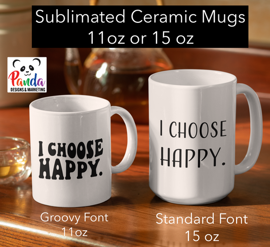 I CHOOSE HAPPY. mugs available in either 11 oz or 15 oz sublimated ceramic mugs. digital mockup of 2 options, the groovy font version features a fun wavy 2 line design.  The standard version is a simple but stylized font.  both are a reminder to choose happy every single day. 